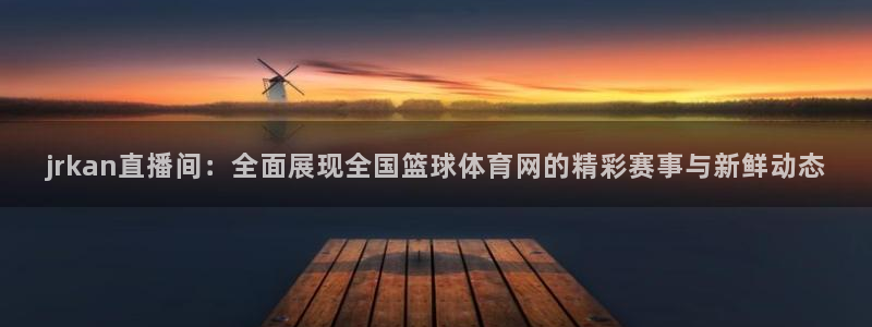 jrkan直播间：全面展现全国篮球体育网的精彩赛事与新鲜动态